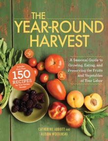 The Year-Round Harvest : A Seasonal Guide to Growing, Eating, and Preserving the Fruits and Vegetables of Your Labor