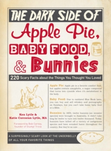 The Dark Side of Apple Pie, Baby Food, and Bunnies : 220 Scary Facts about the Things You Thought You Loved, Paperback Book The Dark Side of Apple Pie, Baby Food, and Bunnies : 220 Scary Facts about the Things You Thought You Loved, Paperback Book
