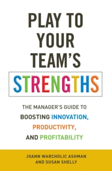 Play to Your Team's Strengths : The Manager's Guide to Boosting Innovation, Productivity, and Profitability