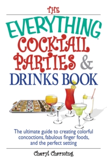 The Everything Cocktail Parties And Drinks Book : The Ultimate Guide to Creating Colorful Concoctions, Fabulous Finger Foods, And the Perfect Setting