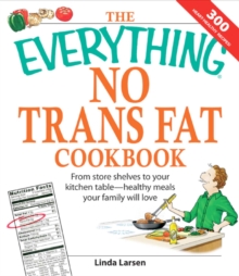 The Everything No Trans Fats Cookbook : From Store Shelves to Your Kitchen Table--healthy Meals Your Family Will Love