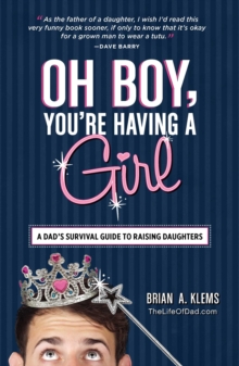 Oh Boy, You're Having a Girl : A Dad's Survival Guide to Raising Daughters