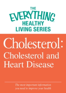 Cholesterol: Cholesterol and Heart Disease : The most important information you need to improve your health