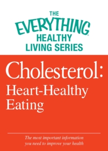 Cholesterol: Heart-Healthy Eating : The most important information you need to improve your health