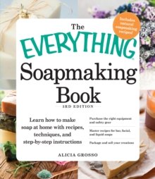 The Everything Soapmaking Book : Learn How to Make Soap at Home with Recipes, Techniques, and Step-by-Step Instructions - Purchase the right equipment and safety gear, Master recipes for bar, facial,