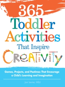 365 Toddler Activities That Inspire Creativity : Games, Projects, and Pastimes That Encourage a Child's Learning and Imagination