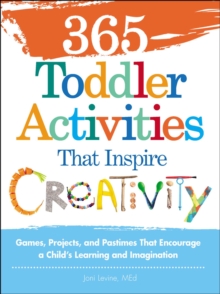 365 Toddler Activities That Inspire Creativity : Games, Projects, and Pastimes That Encourage a Child's Learning and Imagination