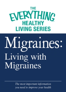 Migraines: Living with Migraines : The most important information you need to improve your health