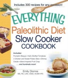 The Everything Paleolithic Diet Slow Cooker Cookbook : Includes Pumpkin Bisque, Herb-Stuffed Tomatoes, Chicken and Sweet Potato Stew, Shrimp Creole, Island-Inspired Fruit Crisp and hundreds more!