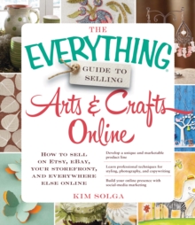 The Everything Guide to Selling Arts & Crafts Online : How to sell on Etsy, eBay, your storefront, and everywhere else online, Paperback / softback Book The Everything Guide to Selling Arts & Crafts Online : How to sell on Etsy, eBay, your storefront, and everywhere else online, Paperback / softback Book