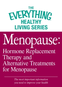 Menopause: Hormone Replacement Therapy and Alternative Treatments for Menopause : The most important information you need to improve your health