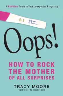 Oops! How to Rock the Mother of All Surprises : A Positive Guide to Your Unexpected Pregnancy, Paperback / softback Book Oops! How to Rock the Mother of All Surprises : A Positive Guide to Your Unexpected Pregnancy, Paperback / softback Book