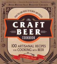 The Craft Beer Cookbook : From IPAs and Bocks to Pilsners and Porters, 100 Artisanal Recipes for Cooking with Beer