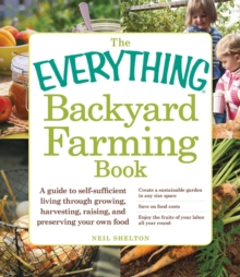 The Everything Backyard Farming Book : A Guide to Self-Sufficient Living Through Growing, Harvesting, Raising, and Preserving Your Own Food