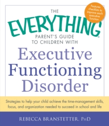 The Everything Parent's Guide to Children with Executive Functioning Disorder : Strategies to help your child achieve the time-management skills, focus, and organization needed to succeed in school an, Paperback / softback Book The Everything Parent's Guide to Children with Executive Functioning Disorder : Strategies to help your child achieve the time-management skills, focus, and organization needed to succeed in school an, Paperback / softback Book