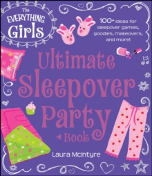 The Everything Girls Ultimate Sleepover Party Book : 100+ Ideas for Sleepover Games, Goodies, Makeovers, and More!