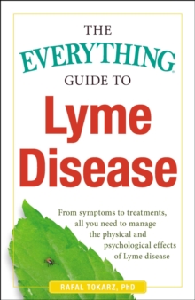 The Everything Guide To Lyme Disease : From Symptoms to Treatments, All You Need to Manage the Physical and Psychological Effects of Lyme Disease