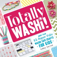Totally Washi! : More Than 45 Super Cute Washi Tape Crafts for Kids, Paperback / softback Book Totally Washi! : More Than 45 Super Cute Washi Tape Crafts for Kids, Paperback / softback Book