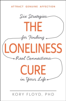 The Loneliness Cure : Six Strategies for Finding Real Connections in Your Life