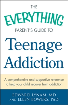 The Everything Parent's Guide to Teenage Addiction : A Comprehensive and Supportive Reference to Help Your Child Recover from Addiction