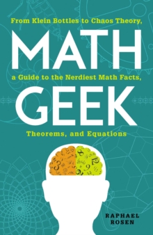 Math Geek : From Klein Bottles to Chaos Theory, a Guide to the Nerdiest Math Facts, Theorems, and Equations