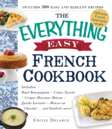 The Everything Easy French Cookbook : Includes Boeuf Bourguignon, Crepes Suzette, Croque-Monsieur Maison, Quiche Lorraine, Mousse au Chocolat...and Hundreds More!, Paperback / softback Book The Everything Easy French Cookbook : Includes Boeuf Bourguignon, Crepes Suzette, Croque-Monsieur Maison, Quiche Lorraine, Mousse au Chocolat...and Hundreds More!, Paperback / softback Book
