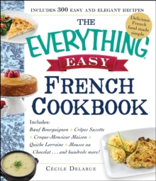 The Everything Easy French Cookbook : Includes Boeuf Bourguignon, Crepes Suzette, Croque-Monsieur Maison, Quiche Lorraine, Mousse au Chocolat...and Hundreds More!