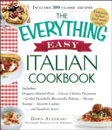 The Everything Easy Italian Cookbook : Includes Oregano-Almond Pesto, Classic Chicken Parmesan, Grilled Portobello Mozzarella Polenta, Shrimp Scampi, Anisette Cookies...and Hundreds More!