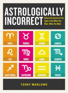 Astrologically Incorrect : Unlock the Secrets of the Signs to Get What You Want, When You Want