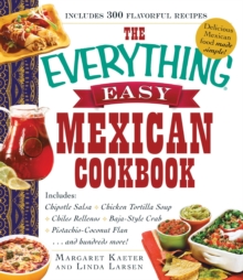 The Everything Easy Mexican Cookbook : Includes Chipotle Salsa, Chicken Tortilla Soup, Chiles Rellenos, Baja-Style Crab, Pistachio-Coconut Flan...and Hundreds More!, Paperback / softback Book The Everything Easy Mexican Cookbook : Includes Chipotle Salsa, Chicken Tortilla Soup, Chiles Rellenos, Baja-Style Crab, Pistachio-Coconut Flan...and Hundreds More!, Paperback / softback Book