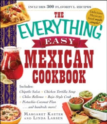 The Everything Easy Mexican Cookbook : Includes Chipotle Salsa, Chicken Tortilla Soup, Chiles Rellenos, Baja-Style Crab, Pistachio-Coconut Flan...and Hundreds More!