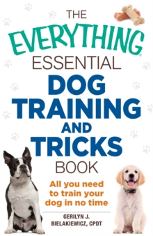 The Everything Essential Dog Training and Tricks Book : All You Need to Train Your Dog in No Time, Paperback / softback Book The Everything Essential Dog Training and Tricks Book : All You Need to Train Your Dog in No Time, Paperback / softback Book