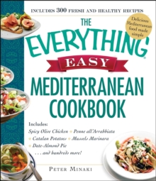 The Everything Easy Mediterranean Cookbook : Includes Spicy Olive Chicken, Penne all'Arrabbiata, Catalan Potatoes, Mussels Marinara, Date-Almond Pie...and Hundreds More!