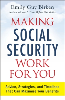 Making Social Security Work for You : Advice, Strategies, and Timelines That Can Maximize Your Benefits