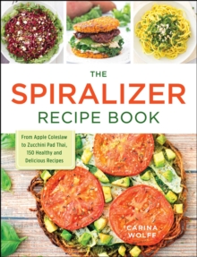 The Spiralizer Recipe Book : From Apple Coleslaw to Zucchini Pad Thai, 150 Healthy and Delicious Recipes