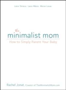 The Minimalist Mom : How to Simply Parent Your Baby