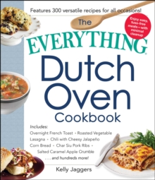 The Everything Dutch Oven Cookbook : Includes Overnight French Toast, Roasted Vegetable Lasagna, Chili with Cheesy Jalapeno Corn Bread, Char Siu Pork Ribs, Salted Caramel Apple Crumble...and Hundreds