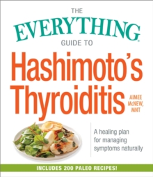 The Everything Guide to Hashimoto's Thyroiditis : A Healing Plan for Managing Symptoms Naturally