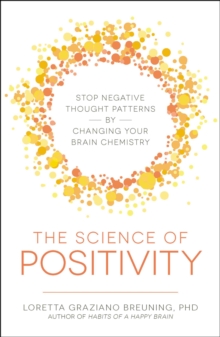 The Science of Positivity : Stop Negative Thought Patterns by Changing Your Brain Chemistry