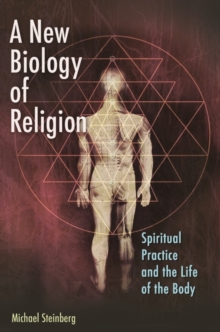 A New Biology of Religion : Spiritual Practice and the Life of the Body, Hardback Book A New Biology of Religion : Spiritual Practice and the Life of the Body, Hardback Book