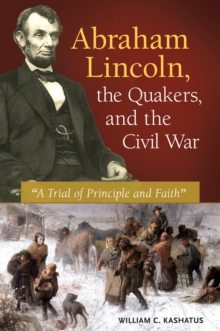 Abraham Lincoln, the Quakers, and the Civil War : "A Trial of Principle and Faith"