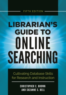 Librarian's Guide to Online Searching : Cultivating Database Skills for Research and Instruction