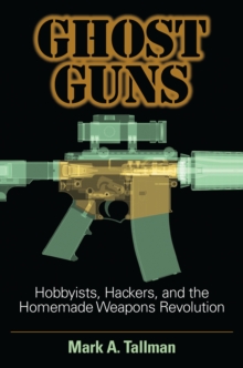 Ghost Guns : Hobbyists, Hackers, And The Homemade Weapons Revolution