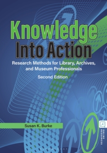 Knowledge into Action : Research Methods for Library, Archives, and Museum Professionals
