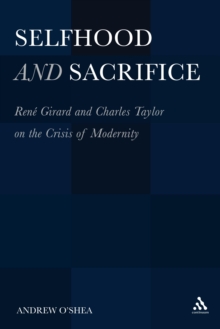 Selfhood and Sacrifice : RenA Girard and Charles Taylor on the Crisis of Modernity