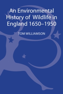 An Environmental History of Wildlife in England 1650 - 1950, Hardback Book An Environmental History of Wildlife in England 1650 - 1950, Hardback Book
