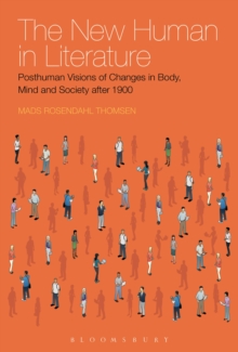 The New Human in Literature : Posthuman Visions of Changes in Body, Mind and Society After 1900