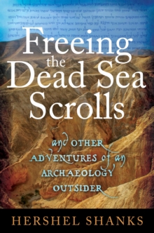 Freeing the Dead Sea Scrolls : And Other Adventures of an Archaeology Outsider