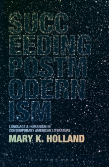 Succeeding Postmodernism : Language and Humanism in Contemporary American Literature