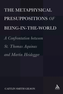 The Metaphysical Presuppositions of Being-in-the-World : A Confrontation Between St. Thomas Aquinas and Martin Heidegger